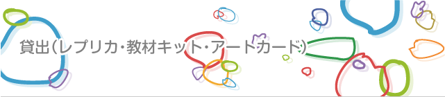 貸出(レプリカ・教材キット・アートカード)