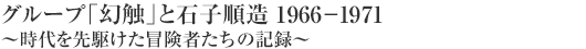 グループ「幻触」と石子順造 1966－1971 〜時代を先駆けた冒険者たちの記録〜