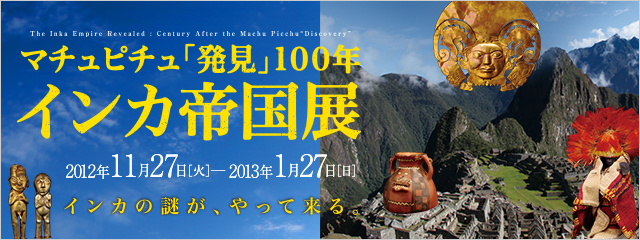 マチュピチュ「発見」100年 インカ帝国展