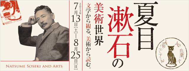 夏目漱石の美術世界　文学から見る、美術から読む。 2013年7月13日[土]→8月25日[日]