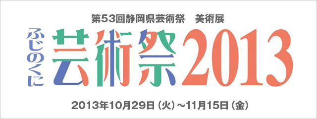 2013年度 企画展 第53回静岡県芸術祭　美術展 ふじのくに芸術祭2013